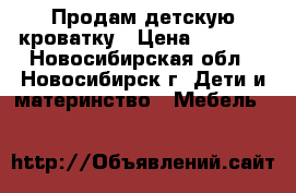 Продам детскую кроватку › Цена ­ 5 500 - Новосибирская обл., Новосибирск г. Дети и материнство » Мебель   